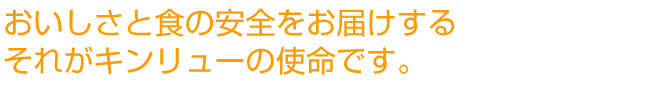 おいしさと食の安全をお届けする。それがキンリューの使命です。